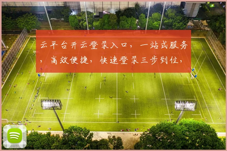 云平台开云登录入口，一站式服务，高效便捷，快速登录三步到位，安全可靠