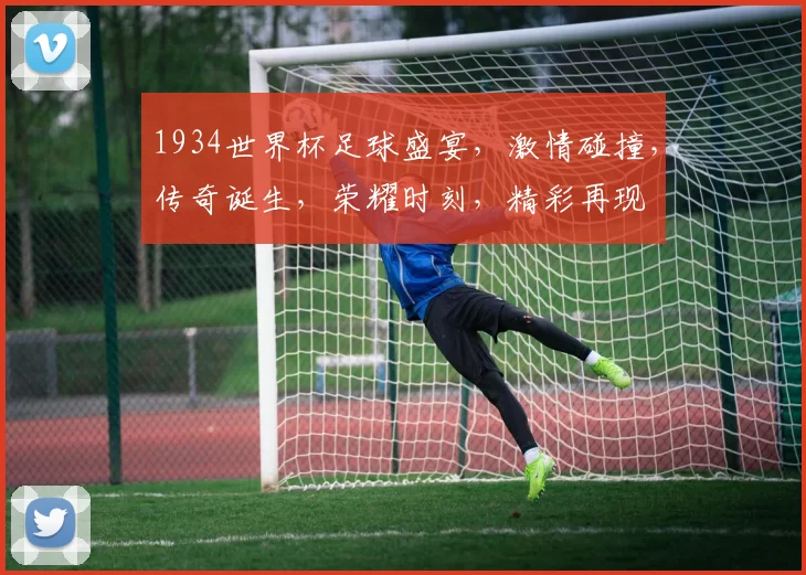 1934世界杯足球盛宴，激情碰撞，传奇诞生，荣耀时刻，精彩再现
