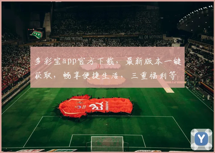 多彩宝app官方下载，最新版本一键获取，畅享便捷生活，三重福利等你来，速来体验