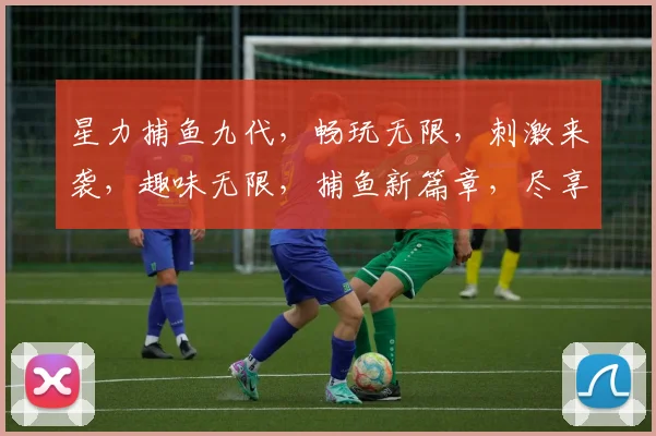 星力捕鱼九代，畅玩无限，刺激来袭，趣味无限，捕鱼新篇章，尽享快乐时光
