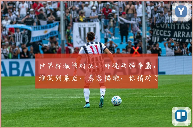 世界杯激情对决，昨晚两强争霸，谁笑到最后，悬念揭晓，你猜对了么