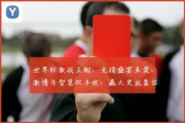 世界杯激战正酣，竞猜盛宴来袭，激情与智慧双丰收，赢大奖就靠你了，快来参与吧