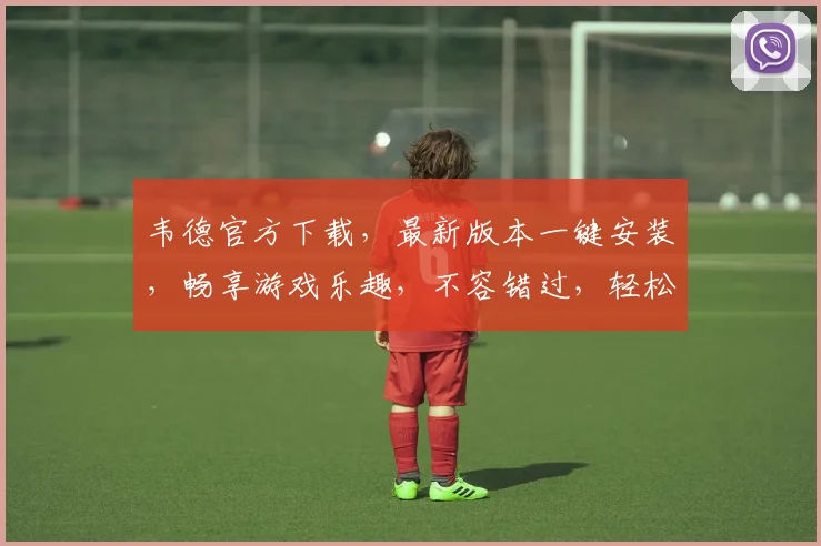 韦德官方下载，最新版本一键安装，畅享游戏乐趣，不容错过，轻松体验