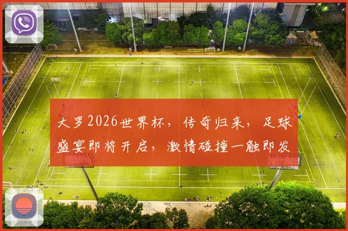 大罗2026世界杯，传奇归来，足球盛宴即将开启，激情碰撞一触即发