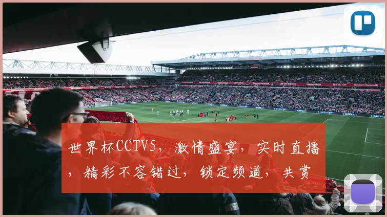 世界杯CCTV5，激情盛宴，实时直播，精彩不容错过，锁定频道，共赏足球魅力