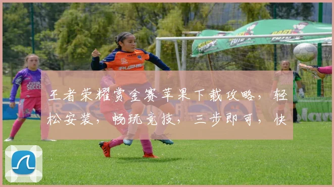 王者荣耀赏金赛苹果下载攻略，轻松安装，畅玩竞技，三步即可，快速体验