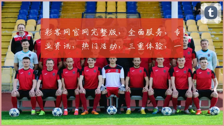 彩客网官网完整版，全面服务，专业资讯，热门活动，三重体验，一网打尽