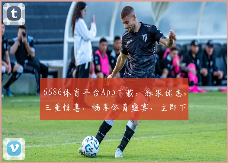 6686体育平台App下载，独家优惠，三重惊喜，畅享体育盛宴，立即下载体验