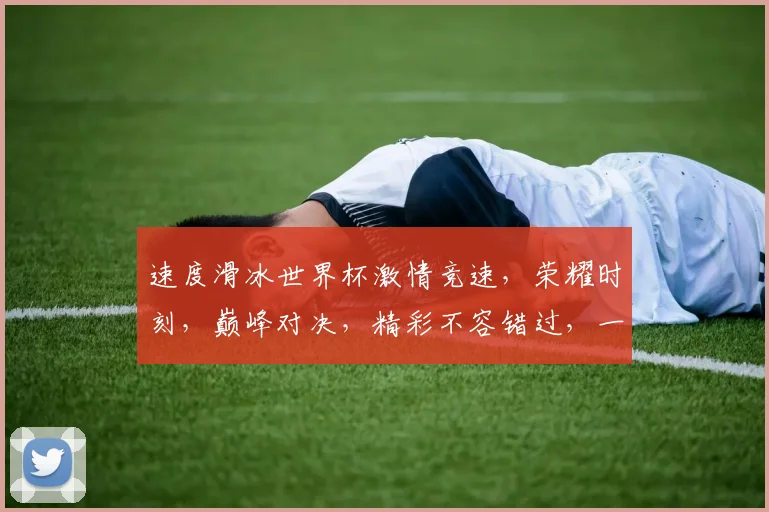 速度滑冰世界杯激情竞速，荣耀时刻，巅峰对决，精彩不容错过，一触即发