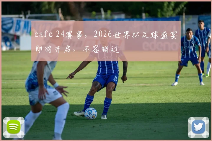 eafc 24赛事，2026世界杯足球盛宴即将开启，不容错过