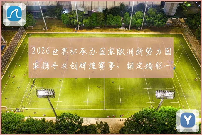 2026世界杯承办国家欧洲新势力国家携手共创辉煌赛事，锁定精彩一触即发