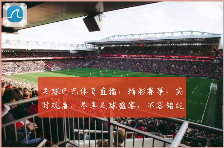 足球巴巴体育直播，精彩赛事，实时观看，尽享足球盛宴，不容错过，两场好戏，不容错过